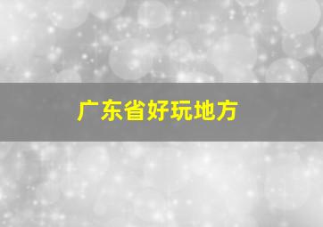 广东省好玩地方