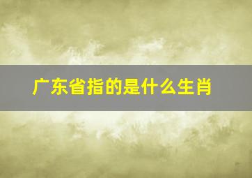 广东省指的是什么生肖