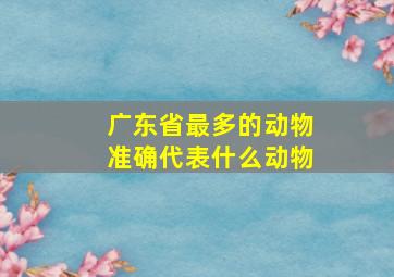 广东省最多的动物准确代表什么动物