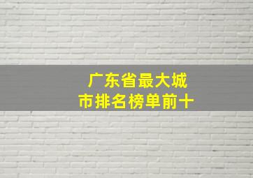 广东省最大城市排名榜单前十