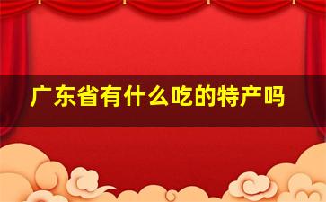 广东省有什么吃的特产吗