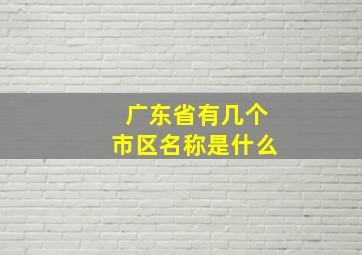 广东省有几个市区名称是什么