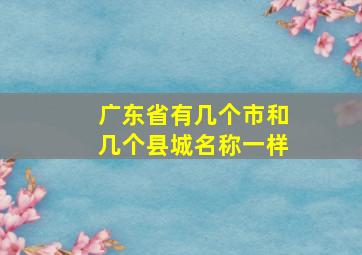 广东省有几个市和几个县城名称一样