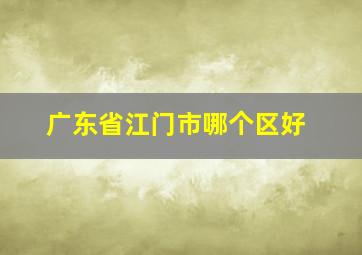 广东省江门市哪个区好