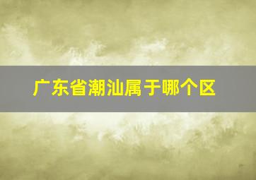 广东省潮汕属于哪个区