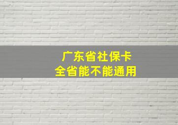 广东省社保卡全省能不能通用