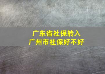 广东省社保转入广州市社保好不好