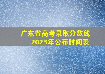 广东省高考录取分数线2023年公布时间表