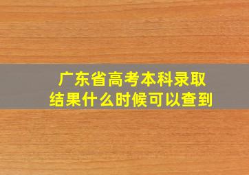 广东省高考本科录取结果什么时候可以查到