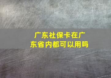 广东社保卡在广东省内都可以用吗