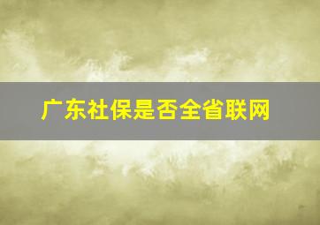 广东社保是否全省联网