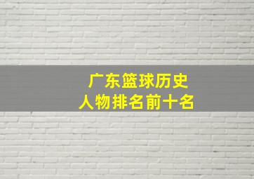 广东篮球历史人物排名前十名