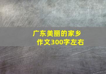 广东美丽的家乡作文300字左右