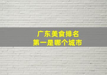 广东美食排名第一是哪个城市