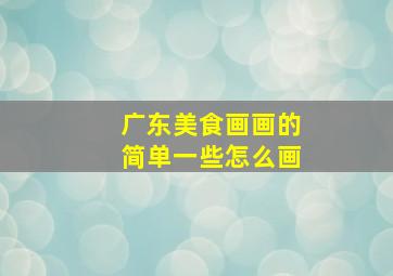 广东美食画画的简单一些怎么画