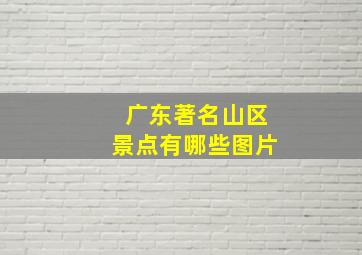 广东著名山区景点有哪些图片