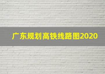 广东规划高铁线路图2020