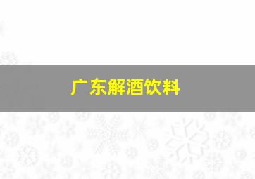 广东解酒饮料