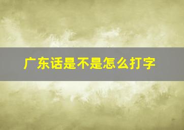 广东话是不是怎么打字