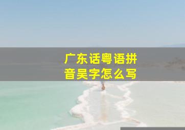 广东话粤语拼音吴字怎么写