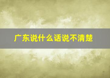 广东说什么话说不清楚