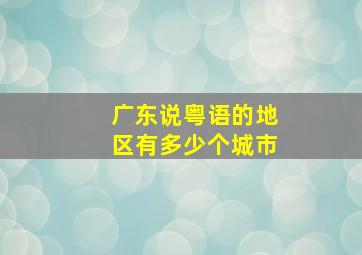 广东说粤语的地区有多少个城市