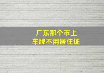 广东那个市上车牌不用居住证