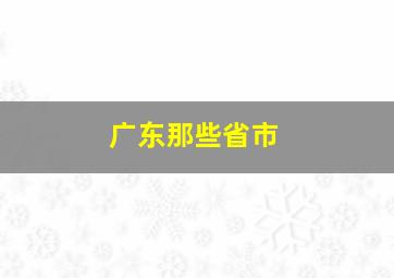 广东那些省市