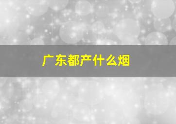 广东都产什么烟