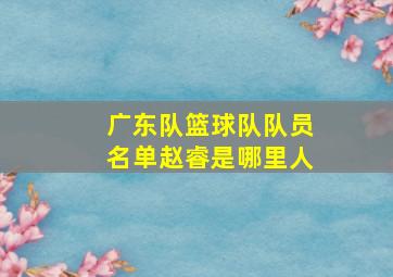 广东队篮球队队员名单赵睿是哪里人