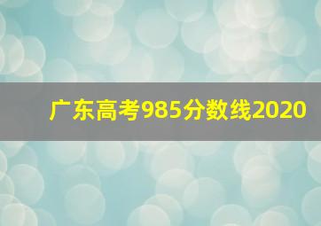 广东高考985分数线2020