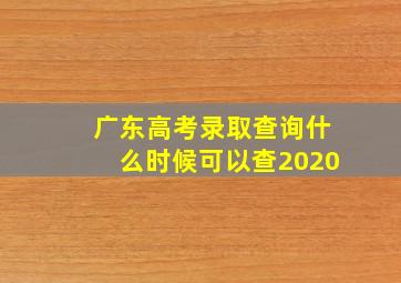 广东高考录取查询什么时候可以查2020