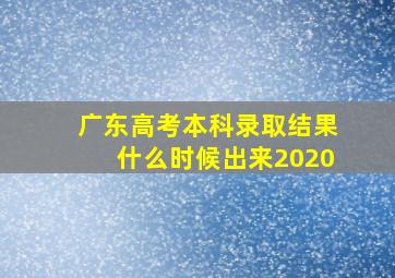 广东高考本科录取结果什么时候出来2020