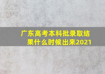 广东高考本科批录取结果什么时候出来2021