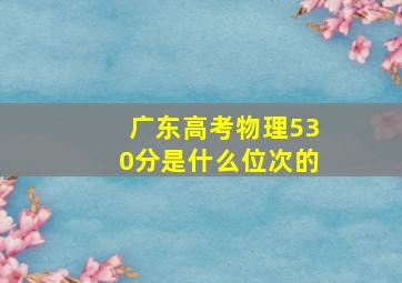 广东高考物理530分是什么位次的