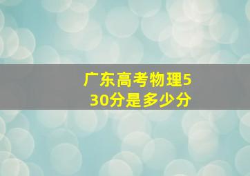 广东高考物理530分是多少分