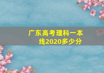 广东高考理科一本线2020多少分