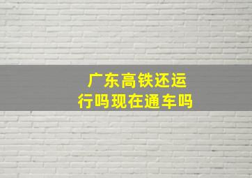 广东高铁还运行吗现在通车吗