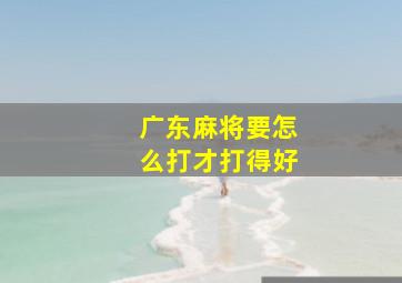 广东麻将要怎么打才打得好