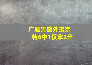 广厦男篮外援奈特6中1仅拿2分