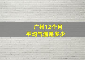 广州12个月平均气温是多少