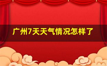 广州7天天气情况怎样了