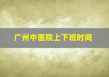 广州中医院上下班时间