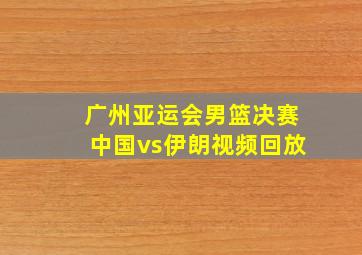 广州亚运会男篮决赛中国vs伊朗视频回放