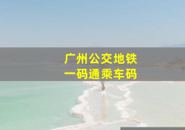 广州公交地铁一码通乘车码