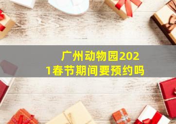 广州动物园2021春节期间要预约吗