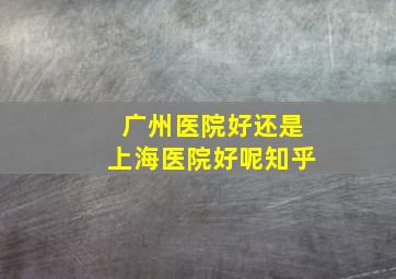 广州医院好还是上海医院好呢知乎