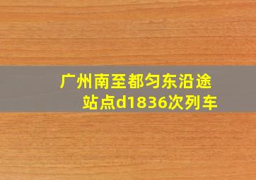 广州南至都匀东沿途站点d1836次列车