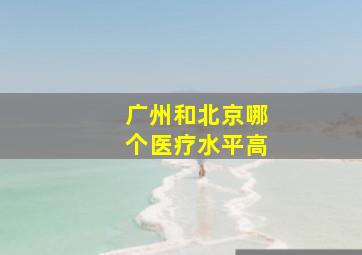 广州和北京哪个医疗水平高