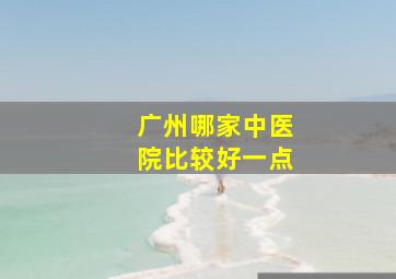 广州哪家中医院比较好一点